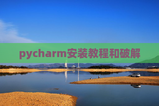pycharm安装教程和破解 pycharm安装教程和破解